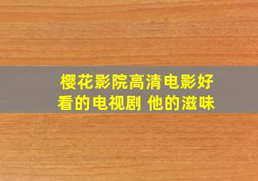 樱花影院高清电影好看的电视剧 他的滋味